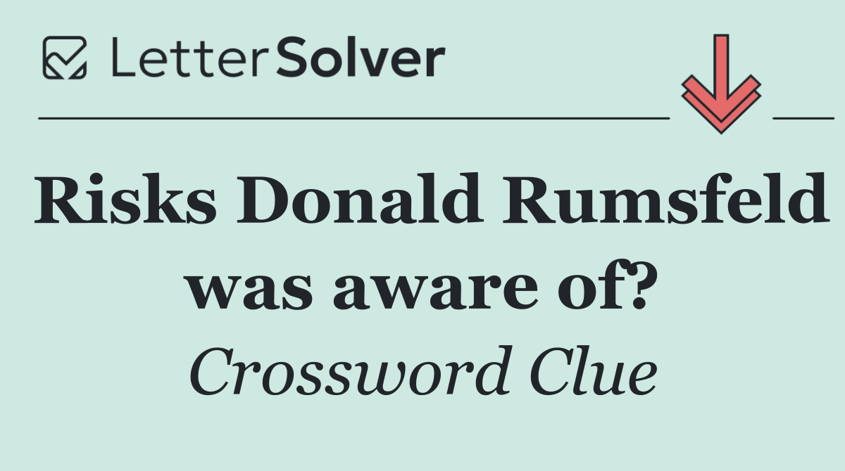 Risks Donald Rumsfeld was aware of?