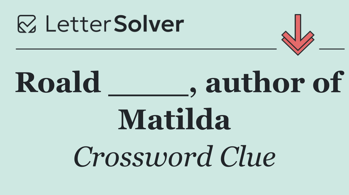 Roald ____, author of Matilda