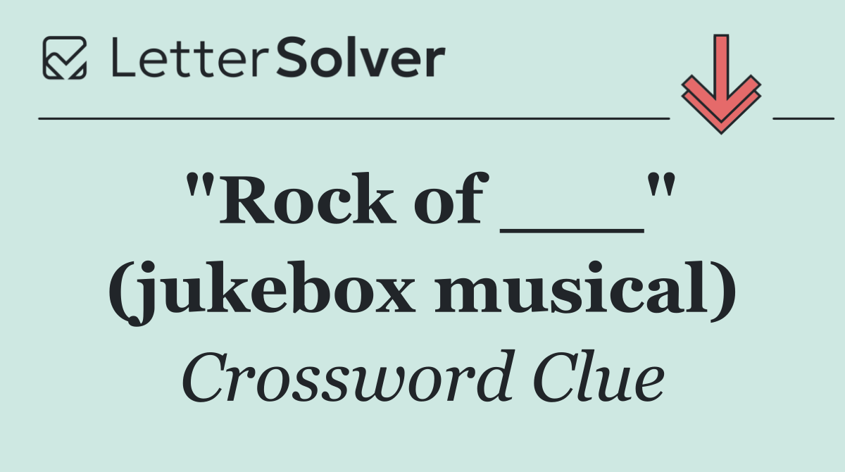 "Rock of ___" (jukebox musical)