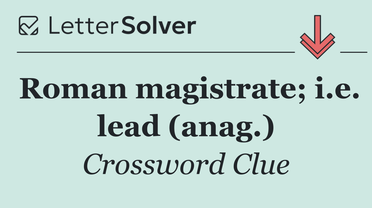 Roman magistrate; i.e. lead (anag.)