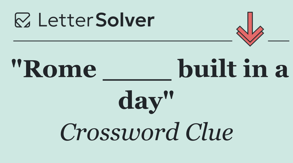 "Rome ____ built in a day"