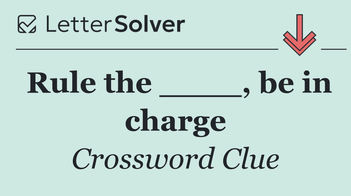 Rule the ____, be in charge