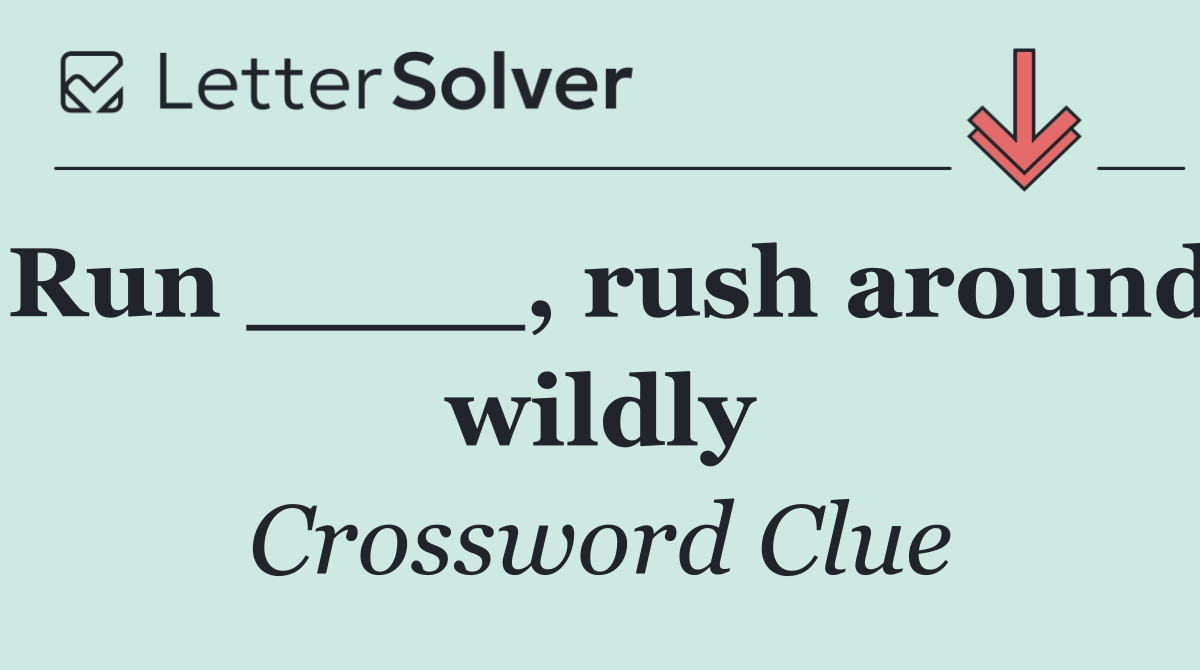 Run ____, rush around wildly