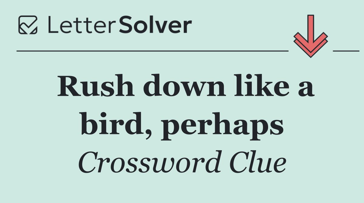 Rush down like a bird, perhaps