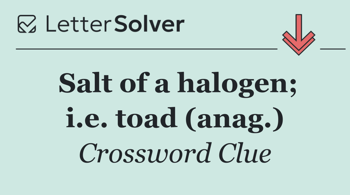 Salt of a halogen; i.e. toad (anag.)