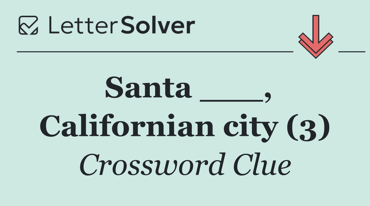 Santa ___, Californian city (3)
