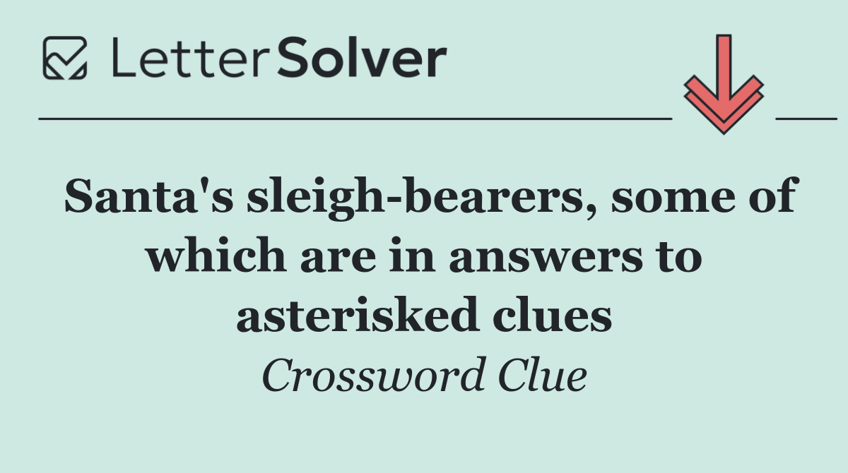Santa's sleigh bearers, some of which are in answers to asterisked clues