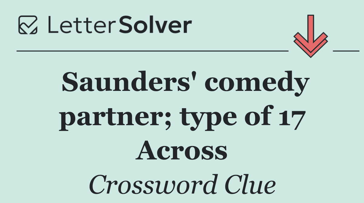 Saunders' comedy partner; type of 17 Across