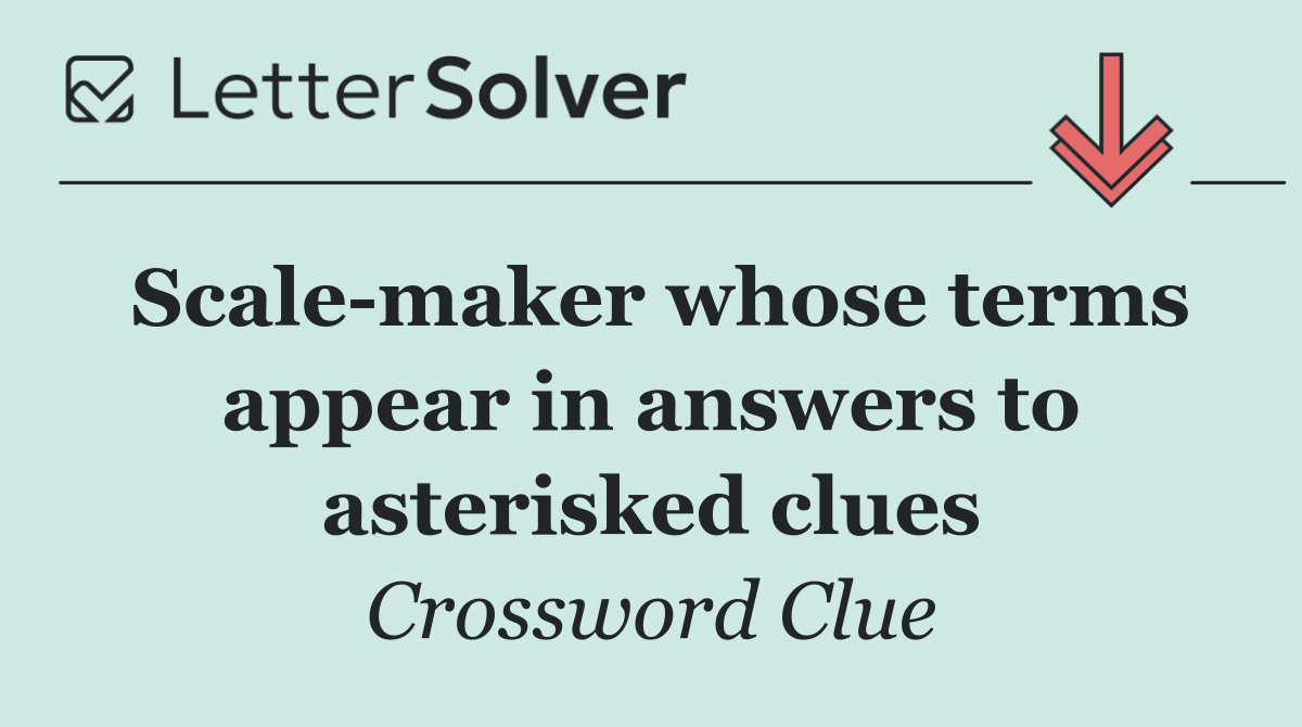 Scale maker whose terms appear in answers to asterisked clues