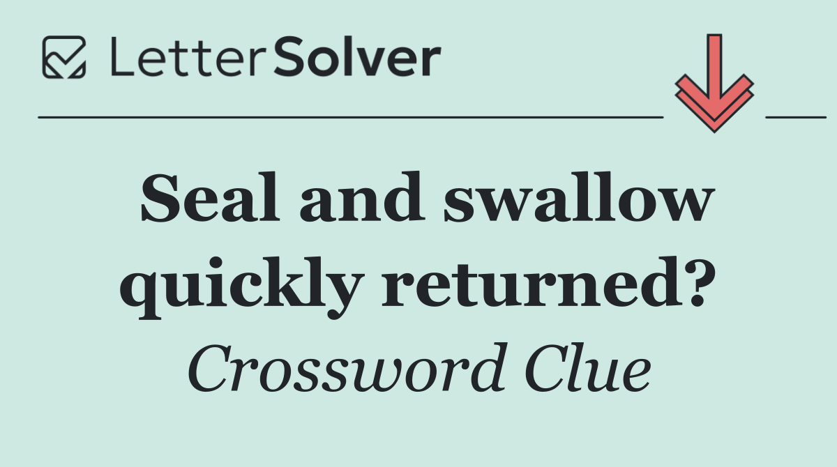 Seal and swallow quickly returned?
