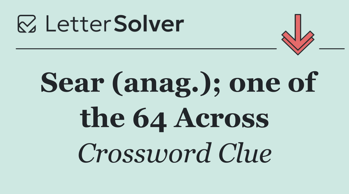 Sear (anag.); one of the 64 Across