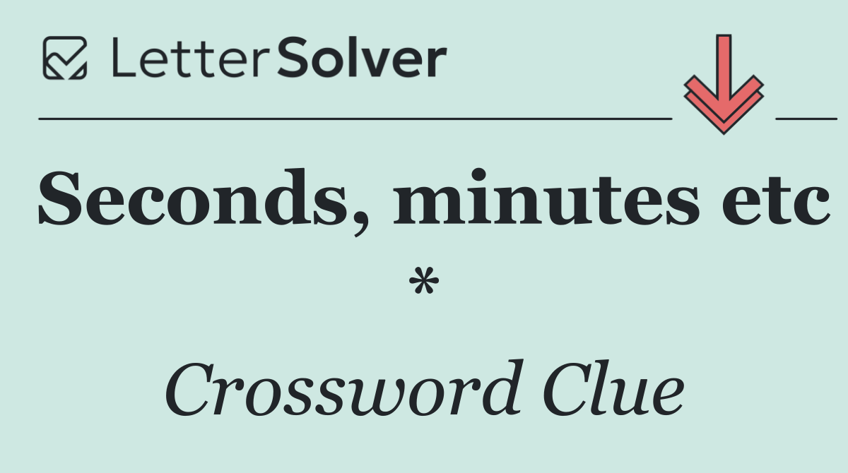 Seconds, minutes etc *