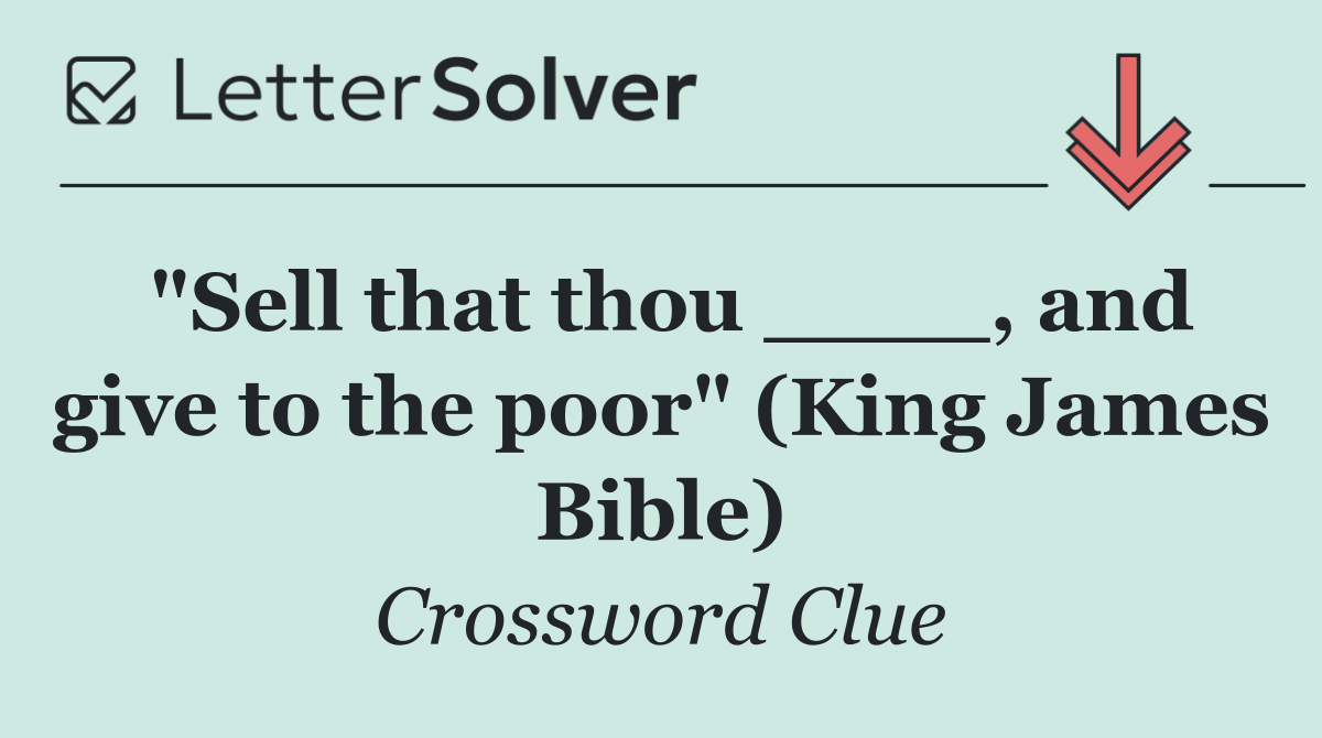 "Sell that thou ____, and give to the poor" (King James Bible)