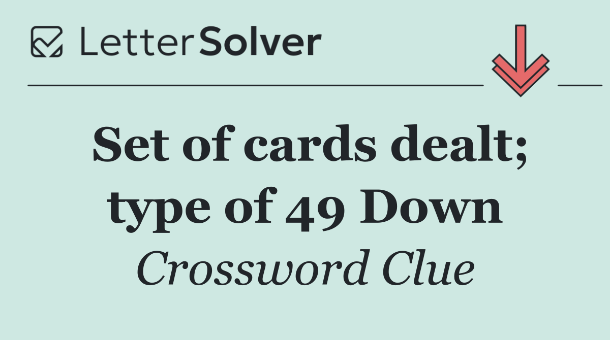 Set of cards dealt; type of 49 Down