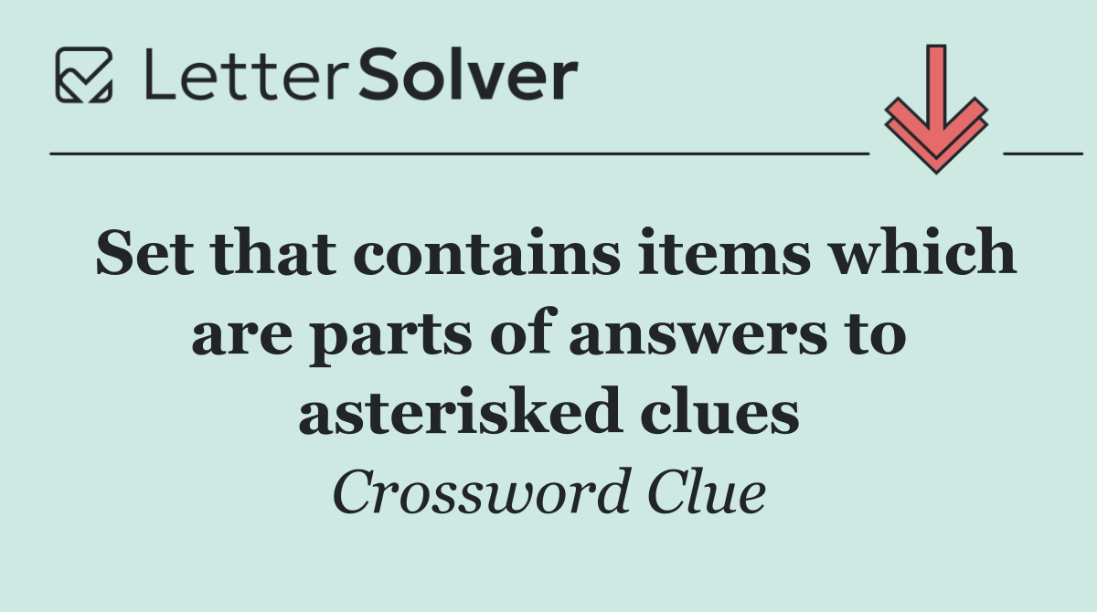 Set that contains items which are parts of answers to asterisked clues