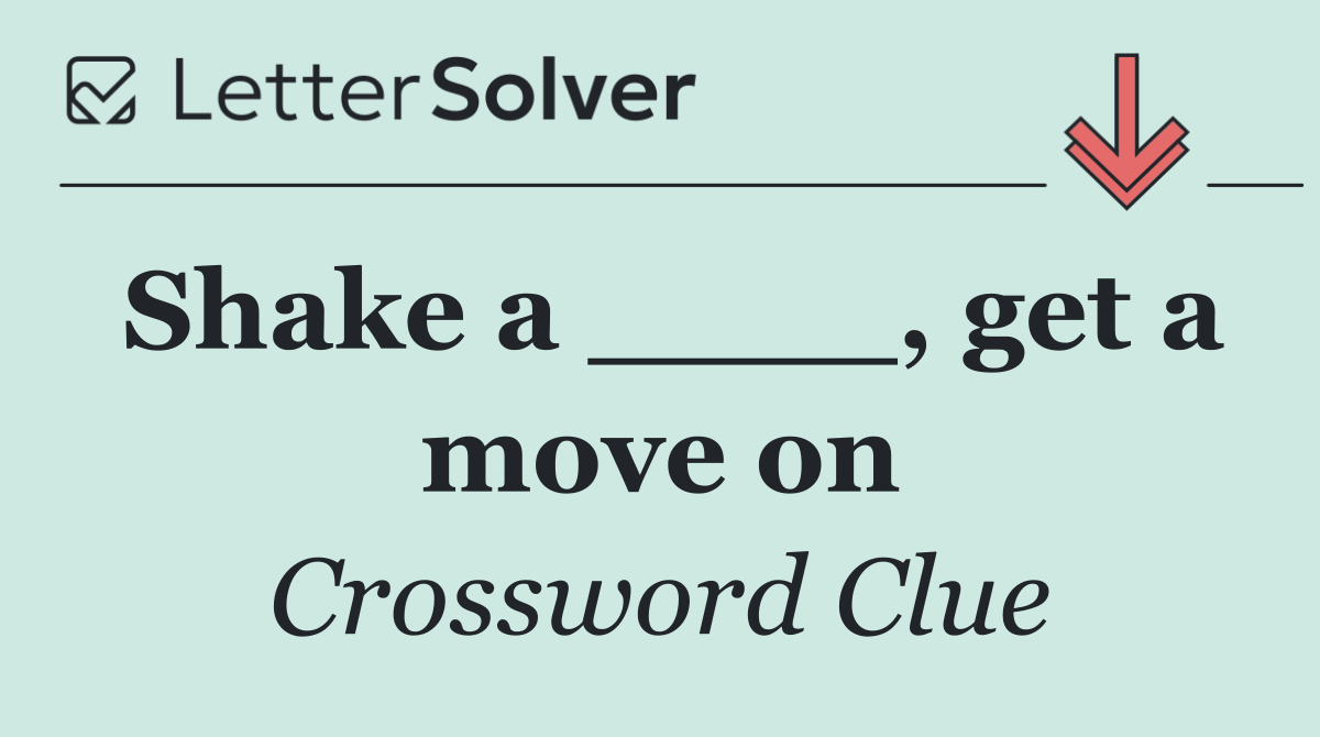 Shake a ____, get a move on