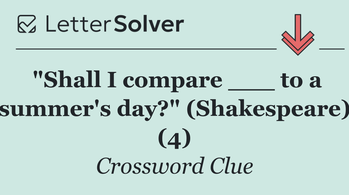 "Shall I compare ___ to a summer's day?" (Shakespeare) (4)