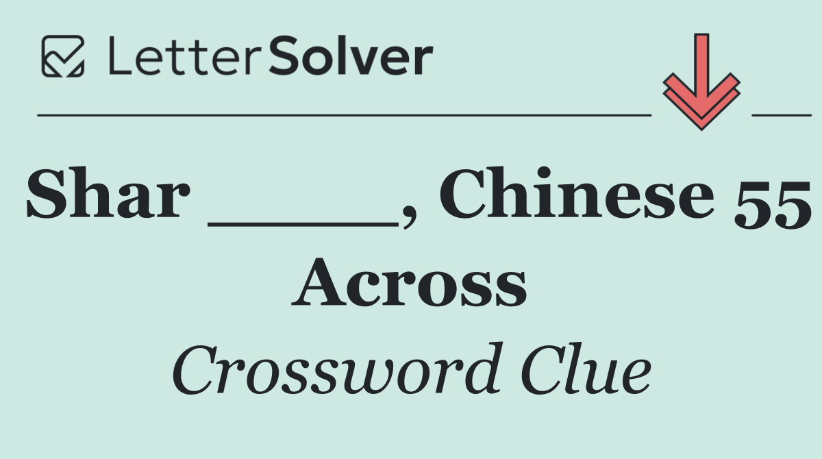 Shar ____, Chinese 55 Across