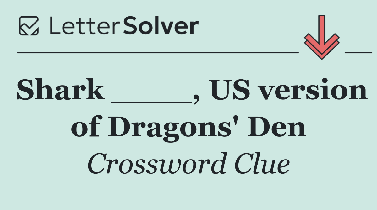 Shark ____, US version of Dragons' Den