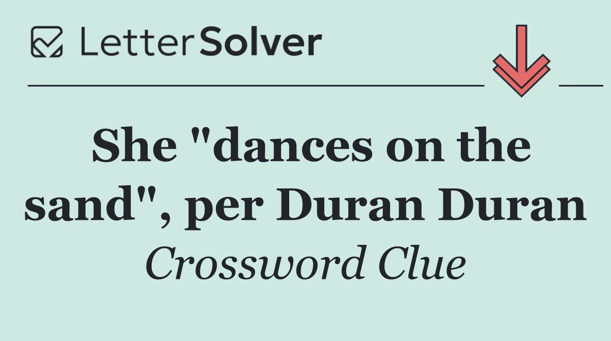 She "dances on the sand", per Duran Duran