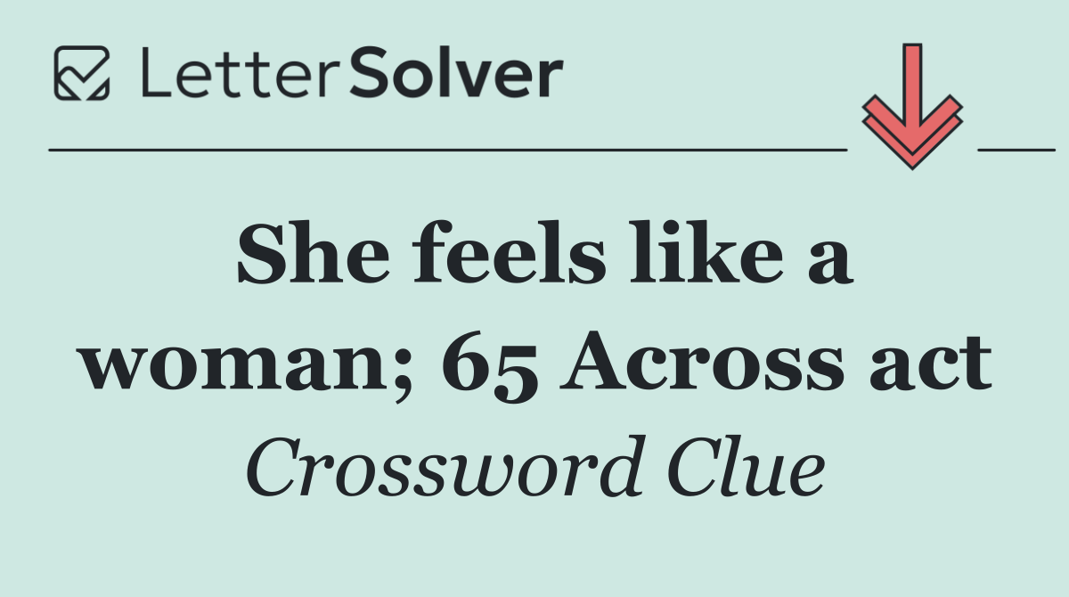 She feels like a woman; 65 Across act