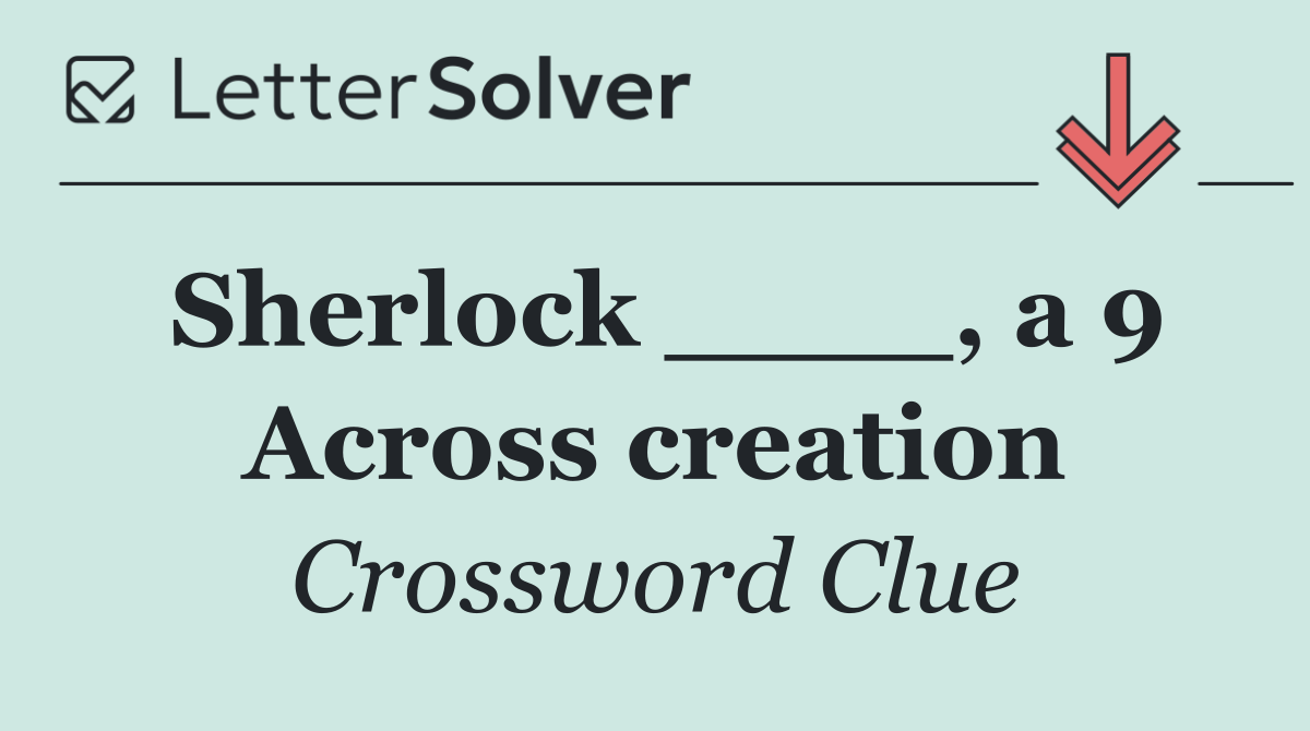 Sherlock ____, a 9 Across creation