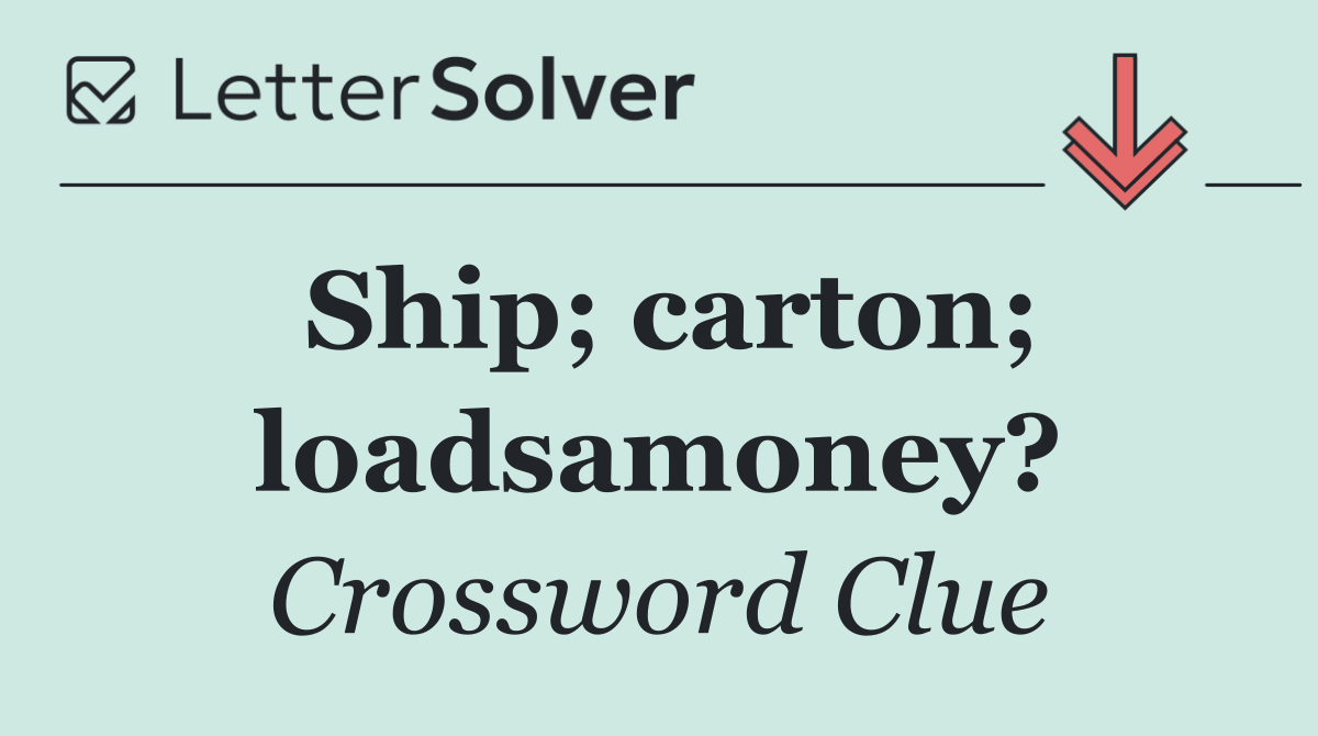 Ship; carton; loadsamoney?