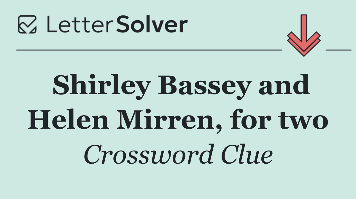 Shirley Bassey and Helen Mirren, for two