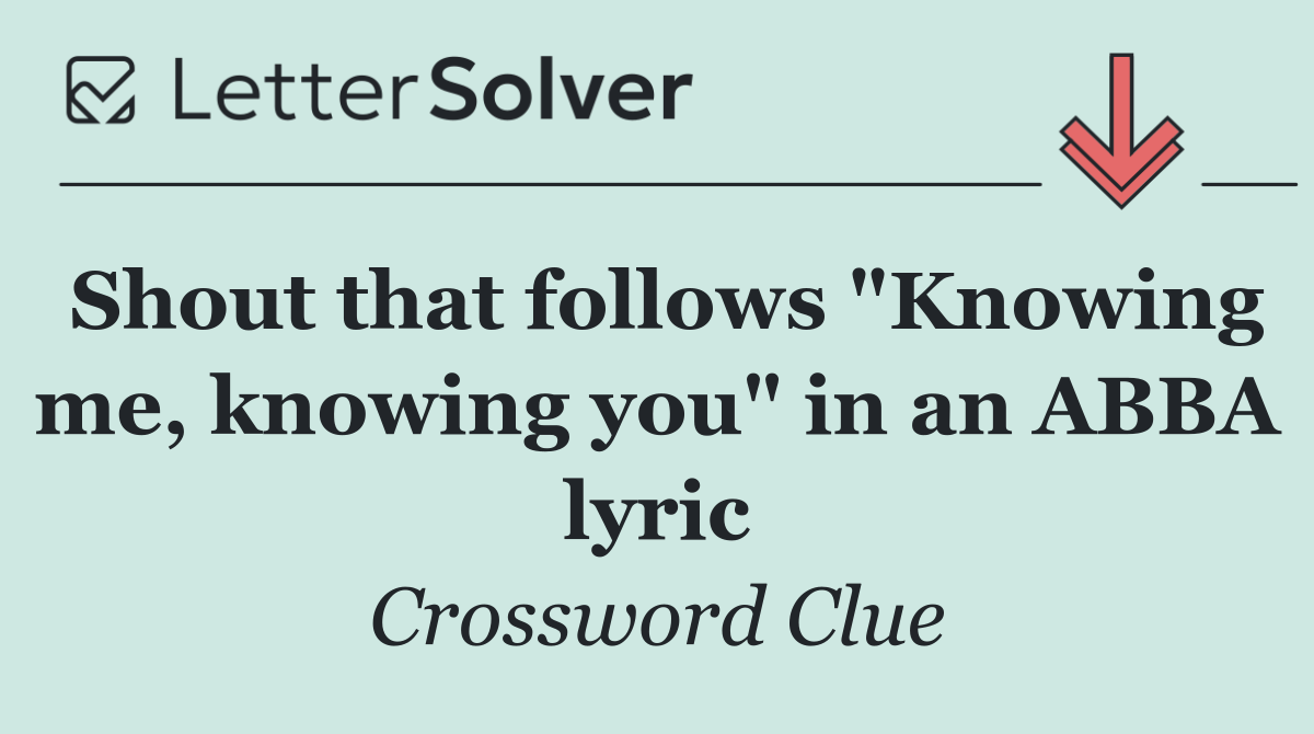 Shout that follows "Knowing me, knowing you" in an ABBA lyric