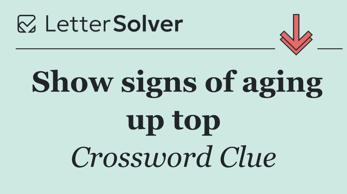 Show signs of aging up top