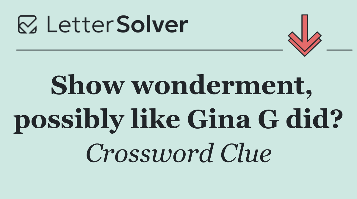 Show wonderment, possibly like Gina G did?