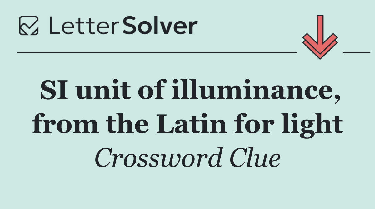 SI unit of illuminance, from the Latin for light