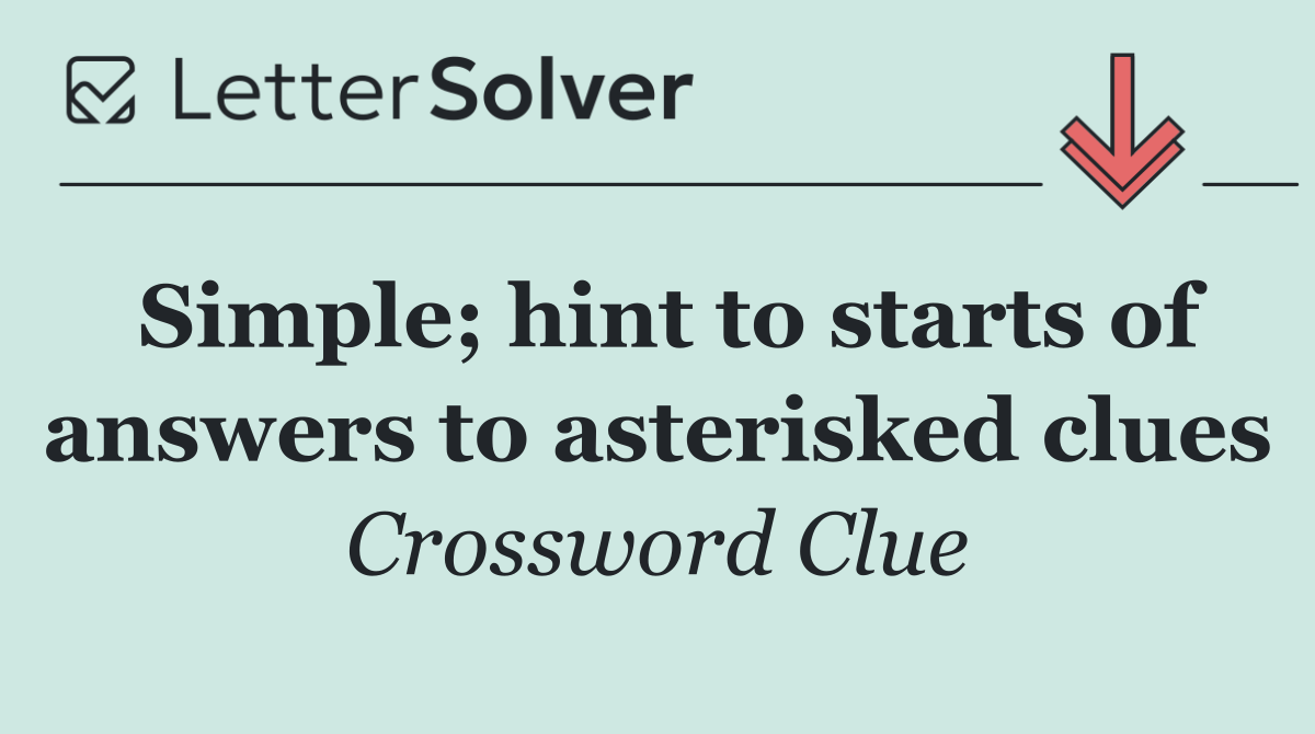 Simple; hint to starts of answers to asterisked clues