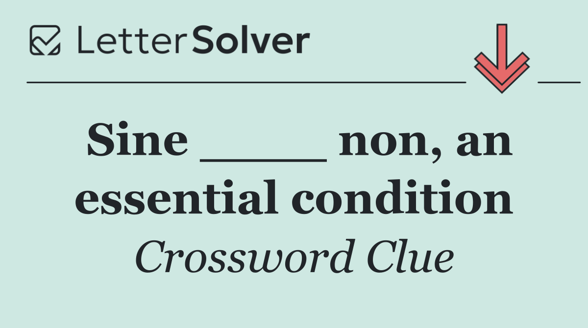 Sine ____ non, an essential condition