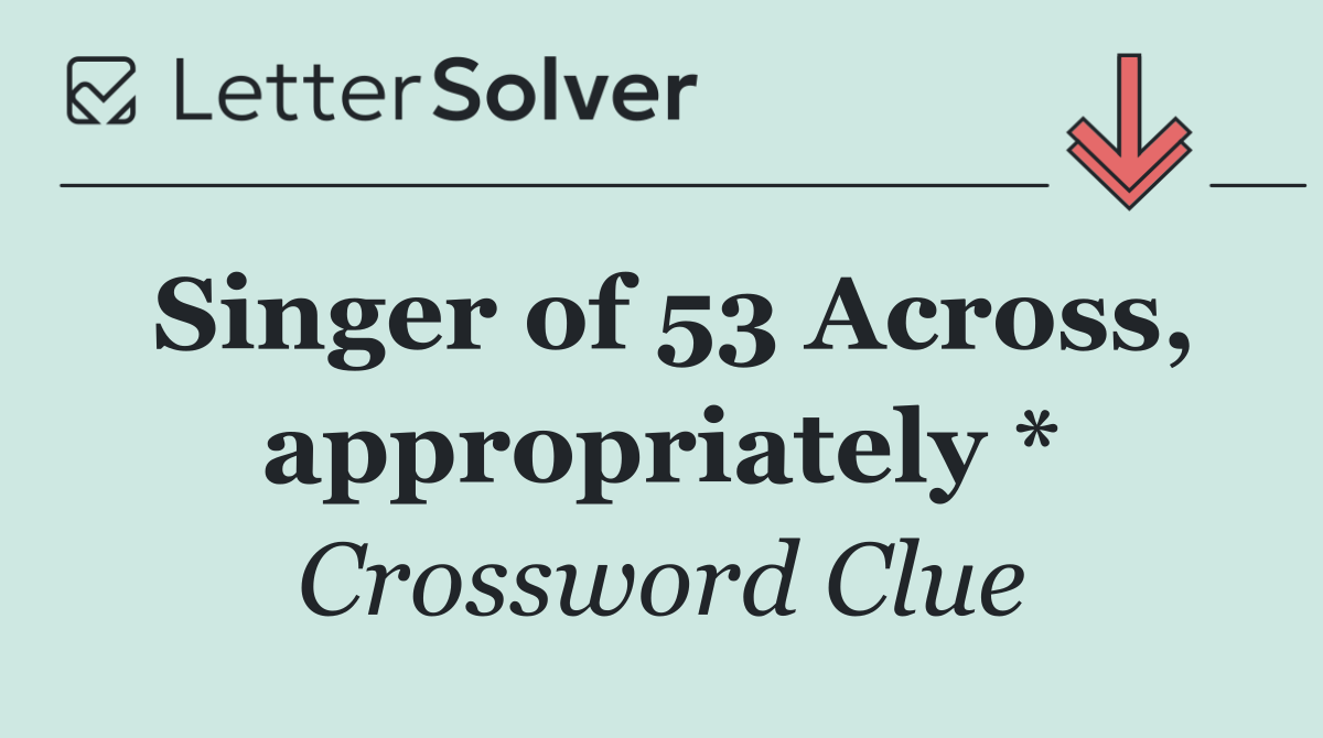 Singer of 53 Across, appropriately *