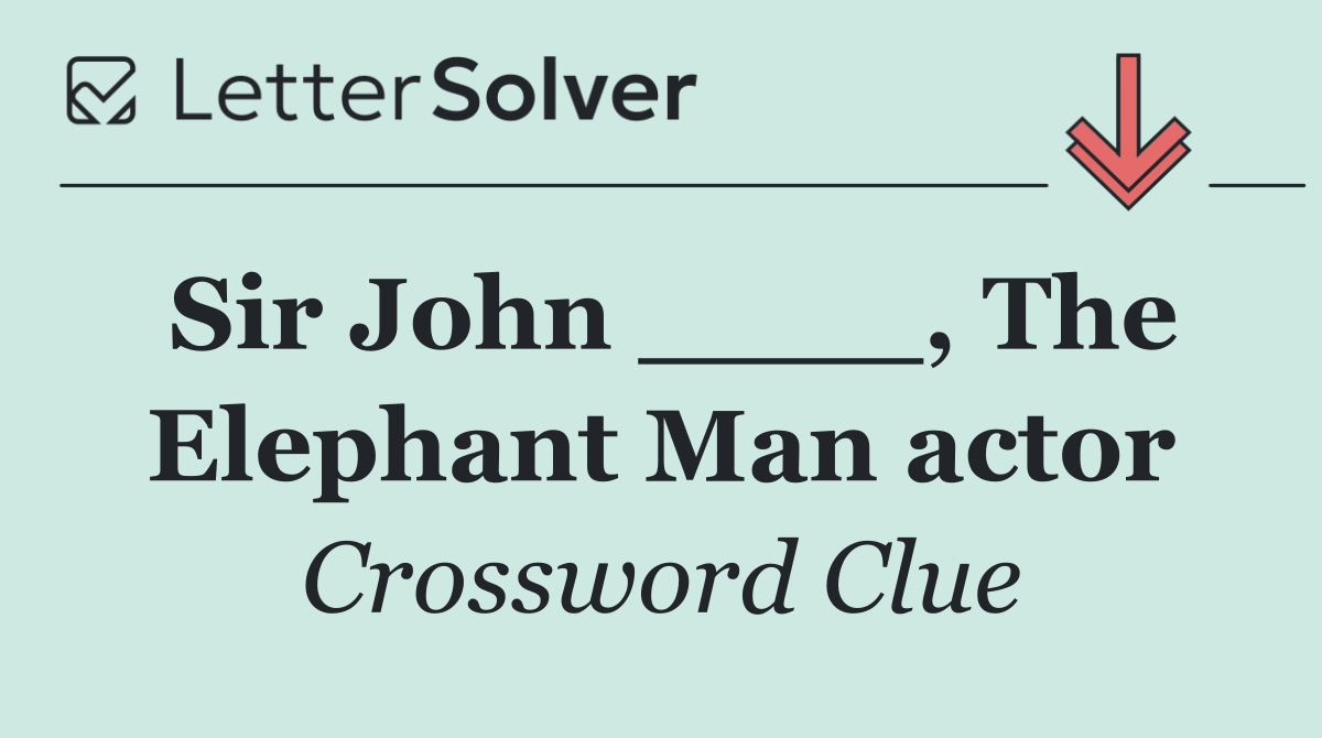 Sir John ____, The Elephant Man actor