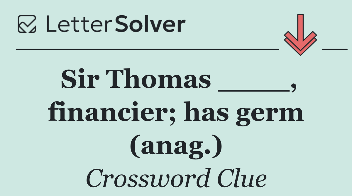 Sir Thomas ____, financier; has germ (anag.)