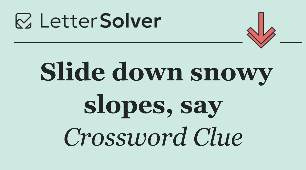 Slide down snowy slopes, say