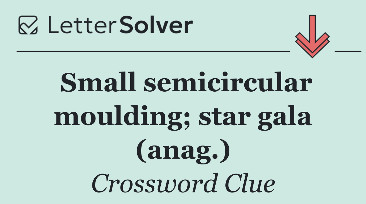 Small semicircular moulding; star gala (anag.)