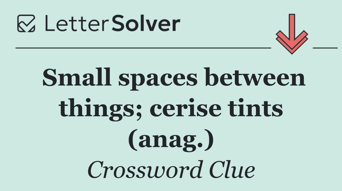 Small spaces between things; cerise tints (anag.)