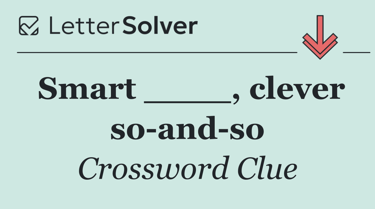 Smart ____, clever so and so