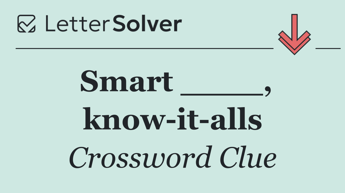 Smart ____, know it alls
