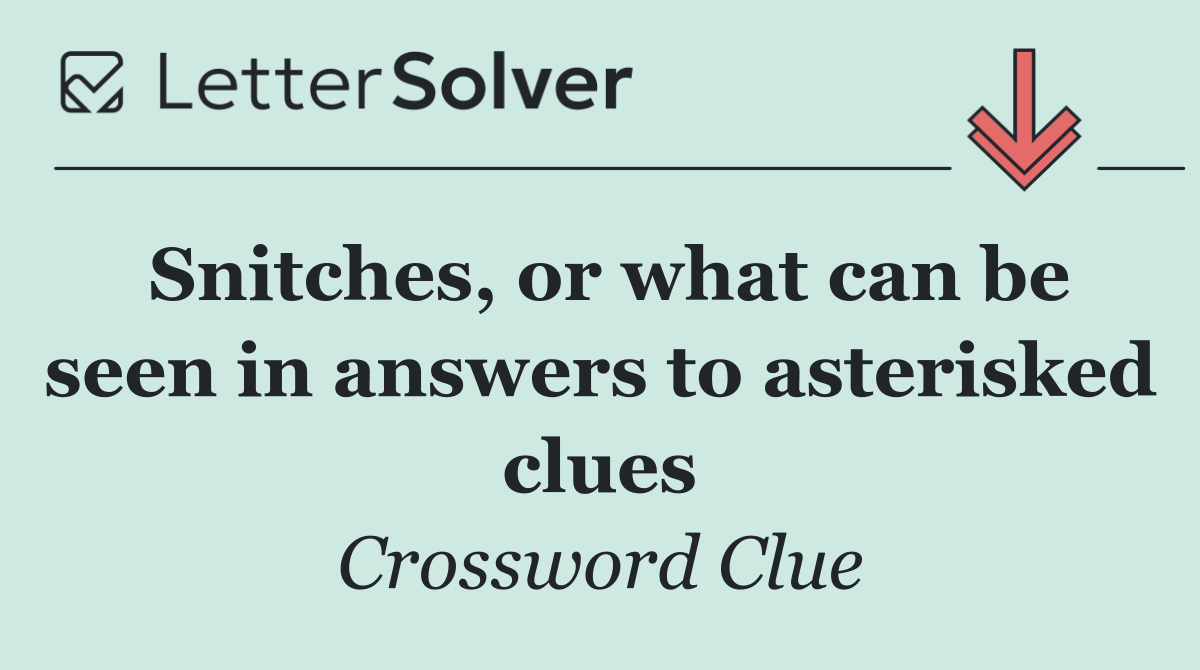 Snitches, or what can be seen in answers to asterisked clues