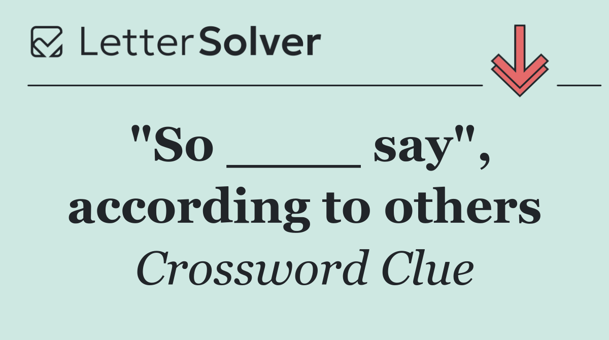 "So ____ say", according to others