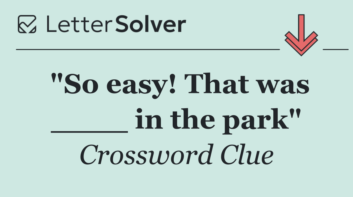 "So easy! That was ____ in the park"