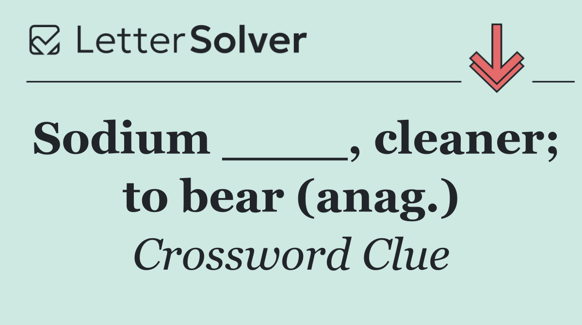Sodium ____, cleaner; to bear (anag.)