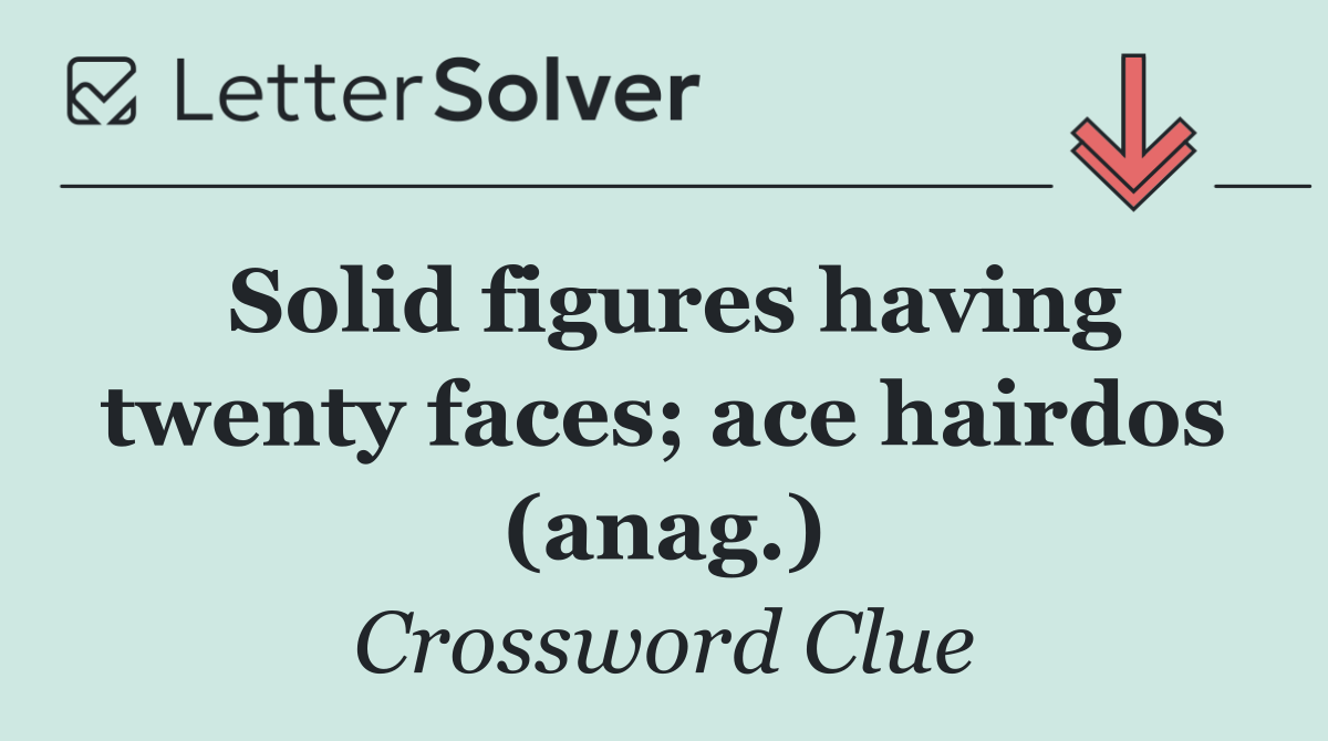 Solid figures having twenty faces; ace hairdos (anag.)