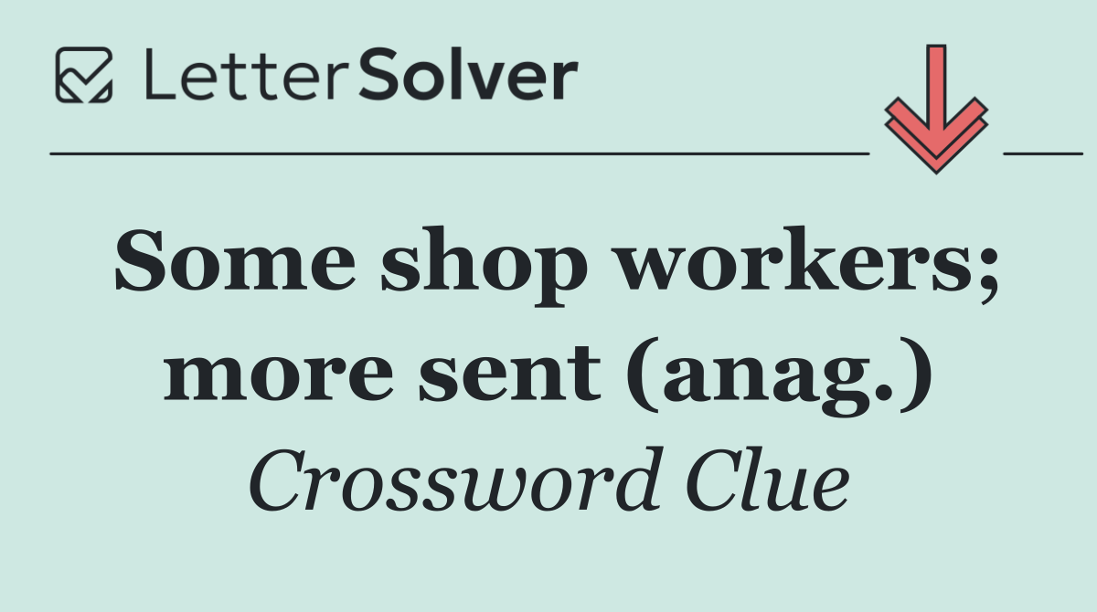 Some shop workers; more sent (anag.)