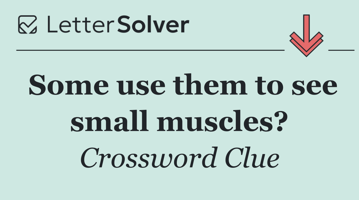 Some use them to see small muscles?