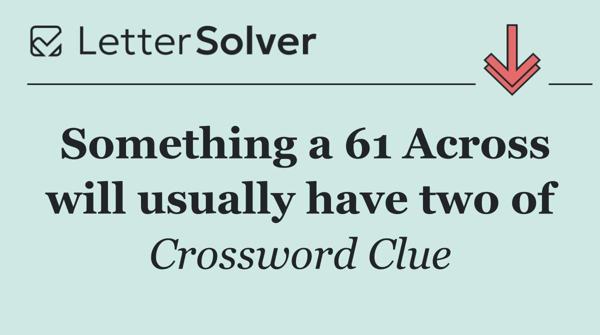 Something a 61 Across will usually have two of